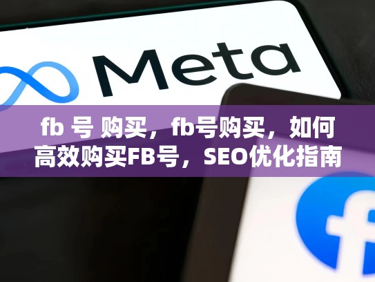 fb 号 购买，fb号购买，如何高效购买FB号，SEO优化指南