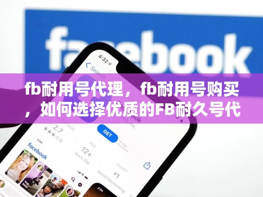 fb耐用号代理，fb耐用号购买，如何选择优质的FB耐久号代理？