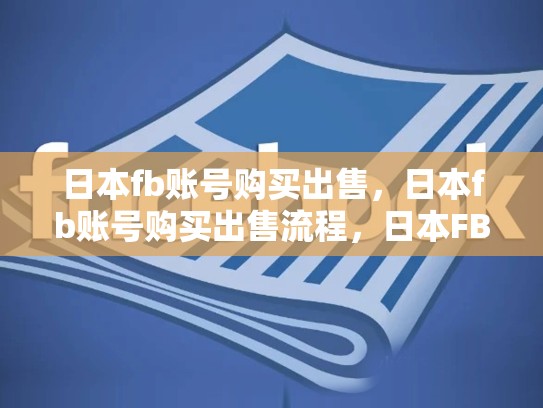 日本fb账号购买出售，日本fb账号购买出售流程，日本FB账号购买与出售，探索全球社交市场的新机遇