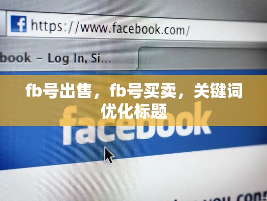 fb号出售，fb号买卖，关键词优化标题