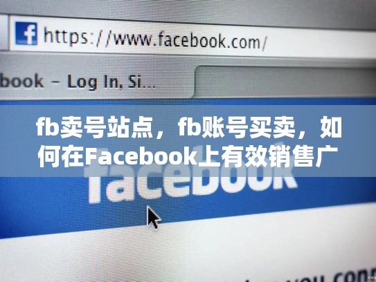 fb卖号站点，fb账号买卖，如何在Facebook上有效销售广告位（FB卖号站点）