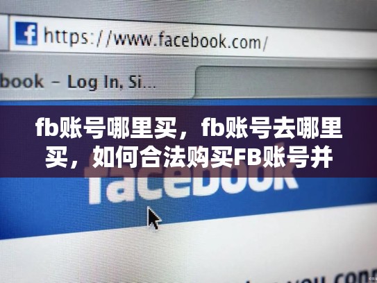 fb账号哪里买，fb账号去哪里买，如何合法购买FB账号并确保SEO合规