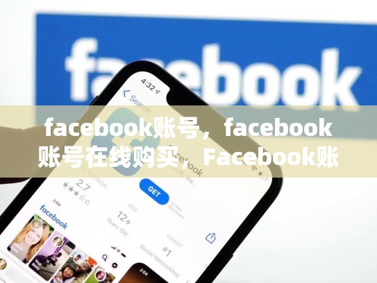 facebook账号，facebook账号在线购买，Facebook账号的重要性与优化策略