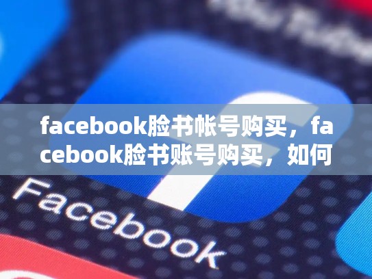 facebook脸书帐号购买，facebook脸书账号购买，如何在SEO中有效地推广Facebook账号购买