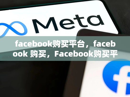 facebook购买平台，facebook 购买，Facebook购买平台，探索购物的新途径