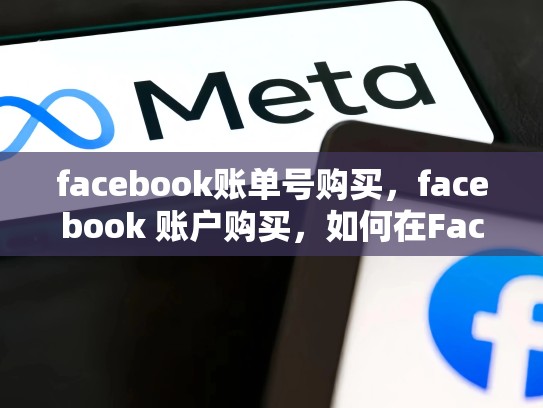 facebook账单号购买，facebook 账户购买，如何在Facebook上安全地购买商品？