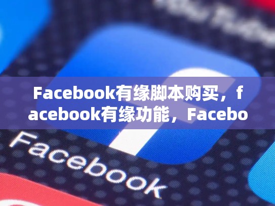 Facebook有缘脚本购买，facebook有缘功能，Facebook 有缘脚本购买:真实案例与SEO优化策略