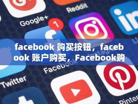 facebook 购买按钮，facebook 账户购买，Facebook购买按钮在SEO中的应用指南