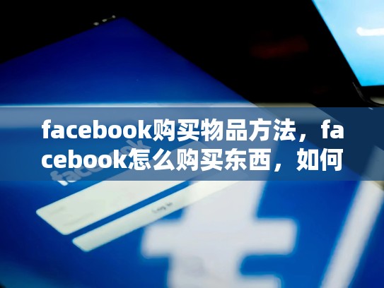 facebook购买物品方法，facebook怎么购买东西，如何在Facebook上购买物品的方法