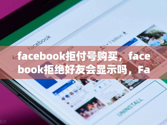 facebook拒付号购买，facebook拒绝好友会显示吗，Facebook拒付号购买，揭秘pian局与风险警示