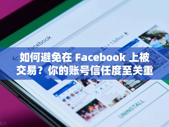 如何避免在 Facebook 上被交易？你的账号信任度至关重要，facebook 账号出售