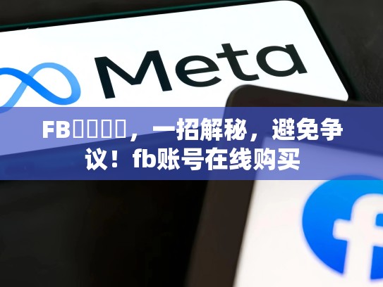 FB帳號購買，一招解秘，避免争议！fb账号在线购买