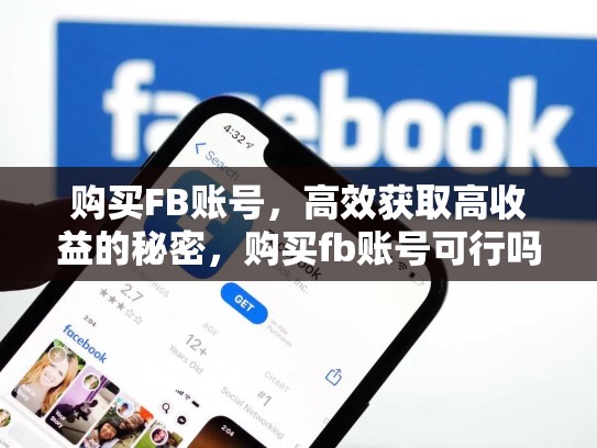 购买FB账号，高效获取高收益的秘密，购买fb账号可行吗zhihu