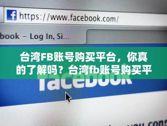 台湾FB账号购买平台，你真的了解吗？台湾fb账号购买平台有哪些