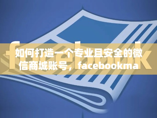 如何打造一个专业且安全的微信商城账号，facebookmarketplace账号