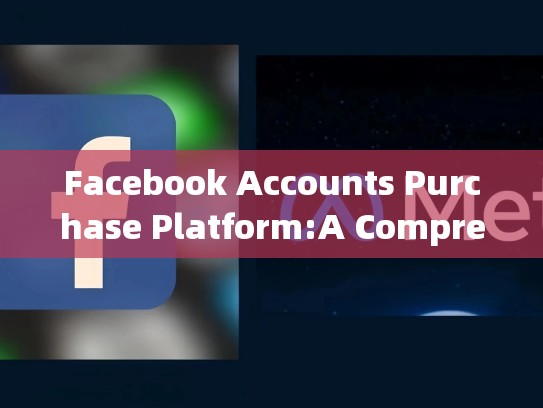 Facebook Accounts Purchase Platform:A Comprehensive Guide，facebook账号在线购买