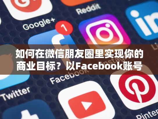 如何在微信朋友圈里实现你的商业目标？以Facebook账号购买为例，facebook账号购买旗舰店