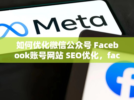 如何优化微信公众号 Facebook账号网站 SEO优化，facebook帐号大全