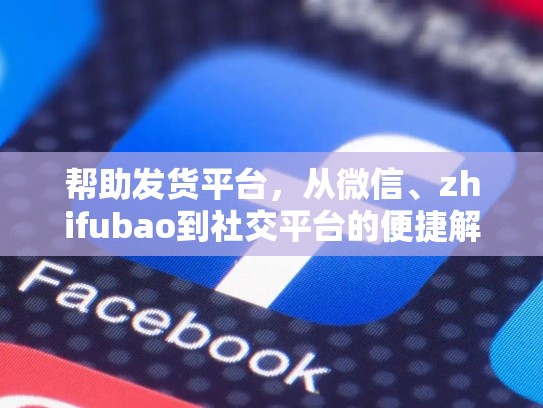 帮助发货平台，从微信、zhifubao到社交平台的便捷解决方案，facebook账号自动发货平台