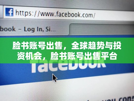脸书账号出售，全球趋势与投资机会，脸书账号出售平台