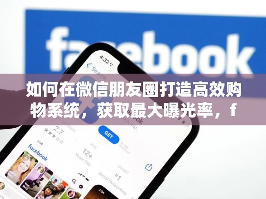 如何在微信朋友圈打造高效购物系统，获取最大曝光率，facebook商城账号购买