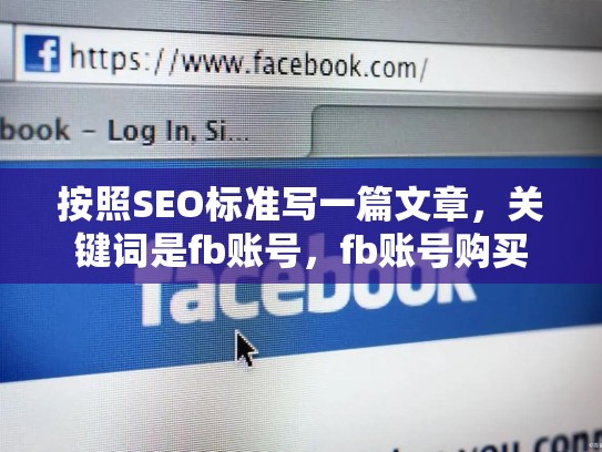 按照SEO标准写一篇文章，关键词是fb账号，fb账号购买