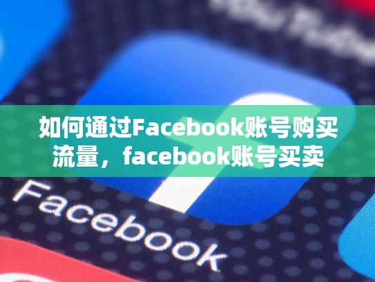 如何通过Facebook账号购买流量，facebook账号买卖