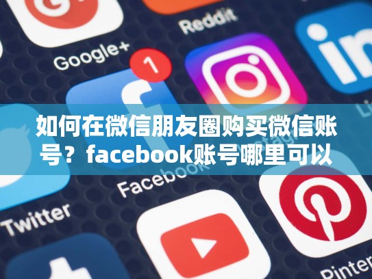 如何在微信朋友圈购买微信账号？facebook账号哪里可以买