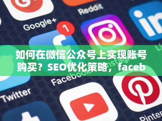 如何在微信公众号上实现账号购买？SEO优化策略，facebook账户购买