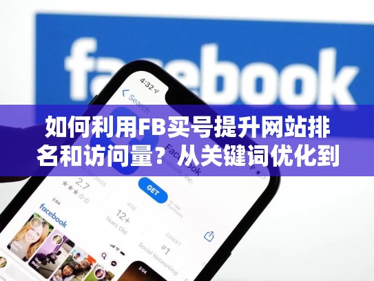 如何利用FB买号提升网站排名和访问量？从关键词优化到SEO策略，fb买号网