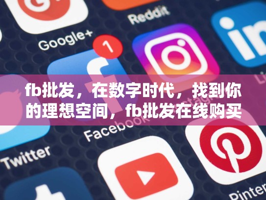 fb批发，在数字时代，找到你的理想空间，fb批发在线购买