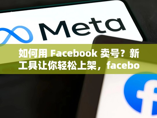 如何用 Facebook 卖号？新工具让你轻松上架，facebook号出售