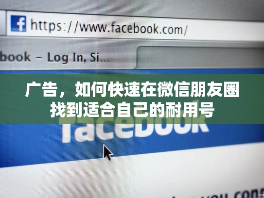 广告，如何快速在微信朋友圈找到适合自己的耐用号