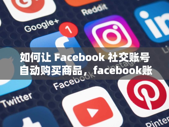 如何让 Facebook 社交账号 自动购买商品,facebook账号自助购买10元