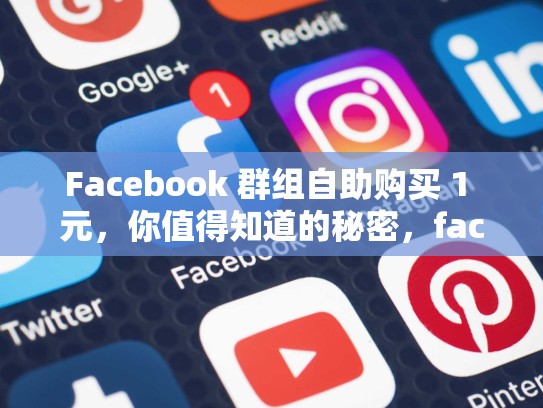 Facebook 群组自助购买 1 元，你值得知道的秘密，facebook 购买