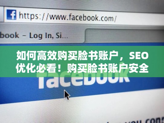 如何高效购买脸书账户,SEO优化必看!购买脸书账户安全吗