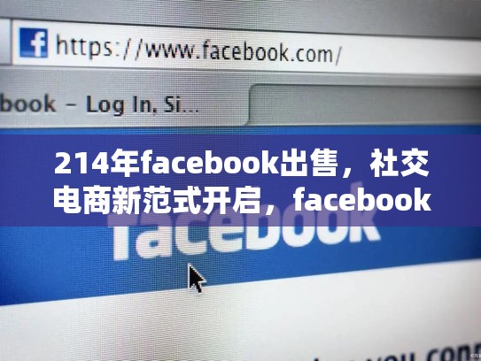 214年facebook出售,社交电商新范式开启,facebook卖东西合法吗