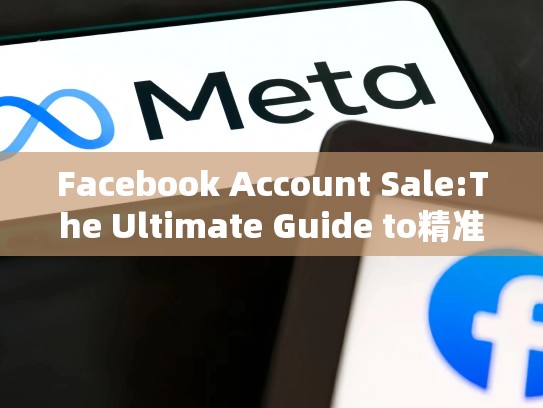 Facebook Account Sale:The Ultimate Guide to精准营销,facebook账号出售批发