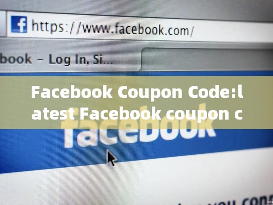 Facebook Coupon Code:latest Facebook coupon codes available for you!facebook耐用号购买