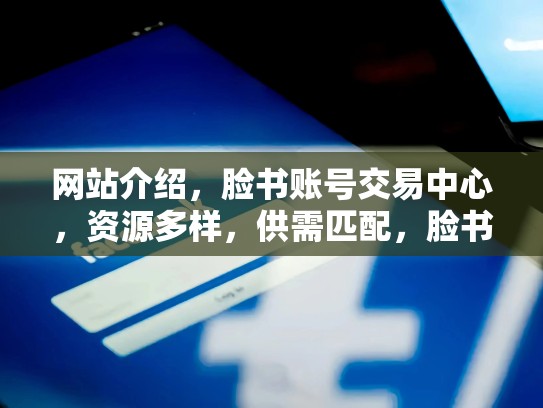 网站介绍，脸书账号交易中心，资源多样，供需匹配，脸书账号交易平台