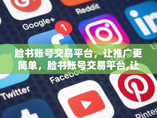 脸书账号交易平台，让推广更简单，脸书账号交易平台,让推广更简单是真的吗