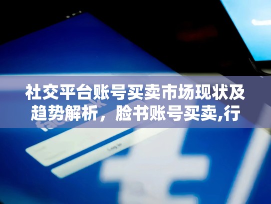 社交平台账号买卖市场现状及趋势解析，脸书账号买卖,行业趋势解析是什么
