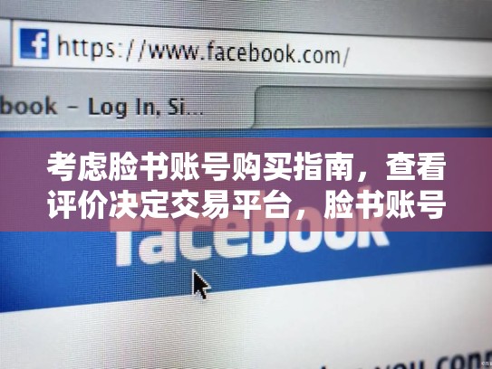 考虑脸书账号购买指南，查看评价决定交易平台，脸书账号购买安全吗