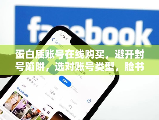 蛋白质账号在线购买，避开封号陷阱，选对账号类型，脸书账号哪里买
