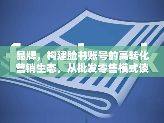 品牌，构建脸书账号的高转化营销生态，从批发零售模式谈起，脸书账号批发网