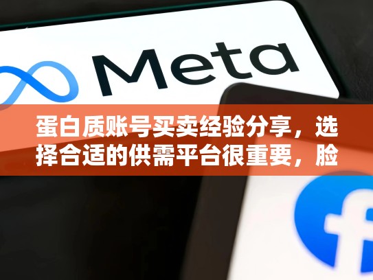 蛋白质账号买卖经验分享，选择合适的供需平台很重要，脸书商城账号买卖
