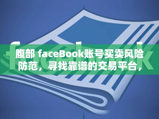 腹部 faceBook账号买卖风险防范，寻找靠谱的交易平台，脸书账号购买安全吗
