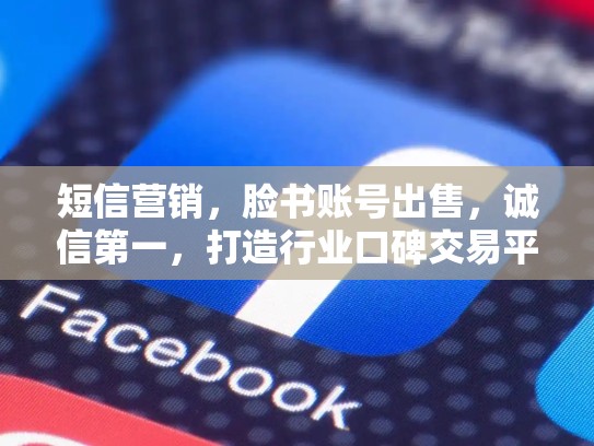 短信营销，脸书账号出售，诚信第一，打造行业口碑交易平台，脸书账号出售 2元