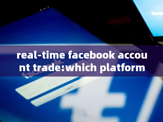real-time facebook account trade:which platform delivers the fastest delivery?