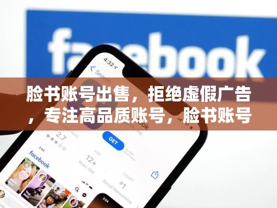 脸书账号出售，拒绝虚假广告，专注高品质账号，脸书账号大全